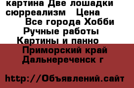 картина Две лошадки ...сюрреализм › Цена ­ 21 000 - Все города Хобби. Ручные работы » Картины и панно   . Приморский край,Дальнереченск г.